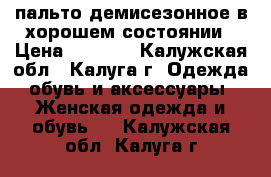 пальто демисезонное в хорошем состоянии › Цена ­ 2 000 - Калужская обл., Калуга г. Одежда, обувь и аксессуары » Женская одежда и обувь   . Калужская обл.,Калуга г.